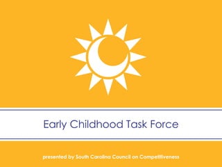presented by South Carolina Council on Competitiveness 
Early Childhood Task Force  