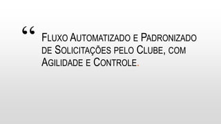 “ FLUXO AUTOMATIZADO E PADRONIZADO
DE SOLICITAÇÕES PELO CLUBE, COM
AGILIDADE E CONTROLE.
 