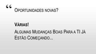 “ OPORTUNIDADES NOVAS?
VÁRIAS!
ALGUMAS MUDANÇAS BOAS PARA A TI JÁ
ESTÃO COMEÇANDO...
 