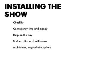 INStAllING tHE
SHOW
Checklist
Contingency time and money
Help on the day
Sudden attacks of selfishness
Maintaining a good atmosphere
