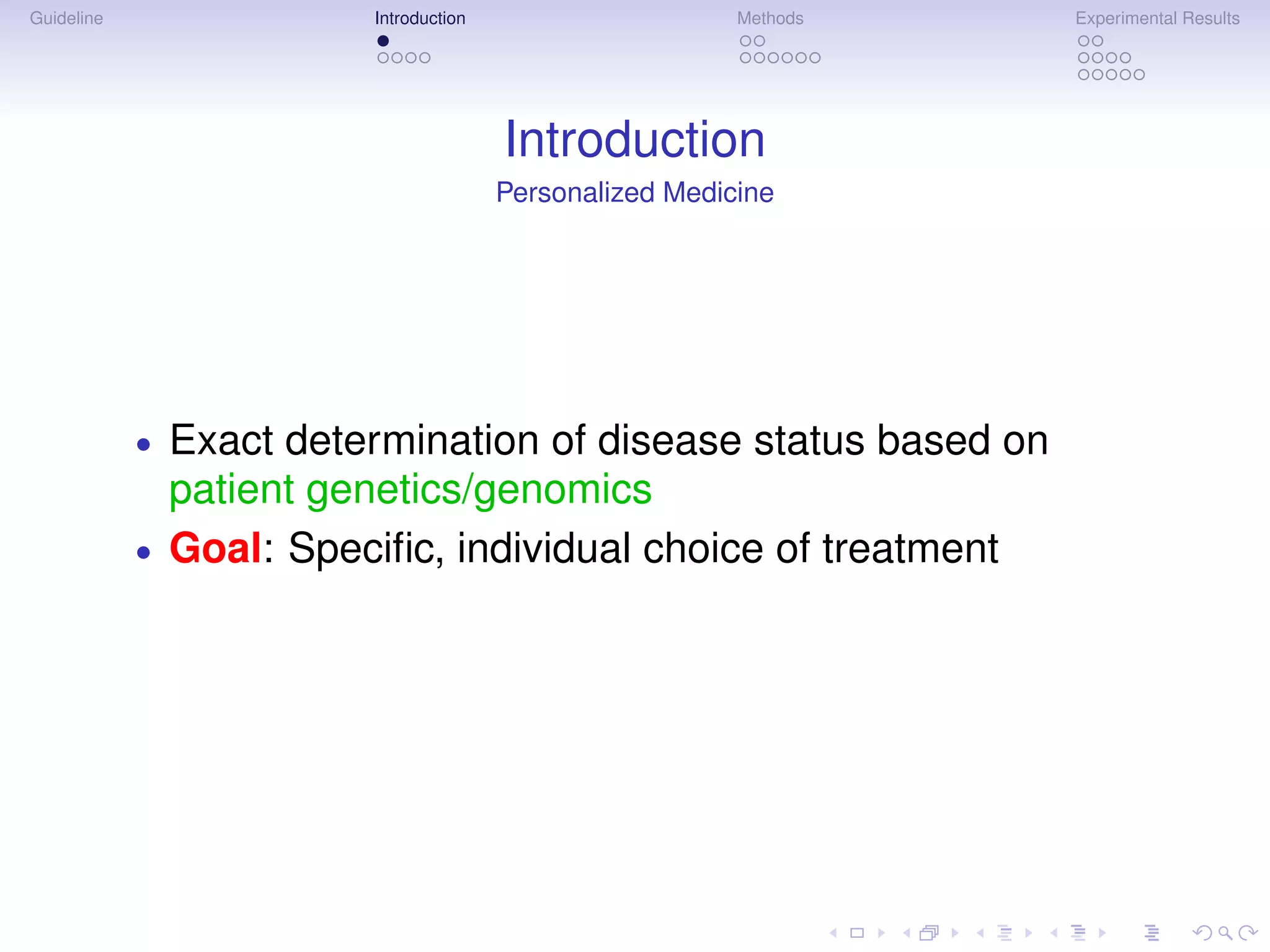 Guideline                 Introduction                     Methods   Experimental Results




                                         Introduction
                                         Personalized Medicine




            •   Exact determination of disease status based on
                patient genetics/genomics
            •   Goal: Speciﬁc, individual choice of treatment
 