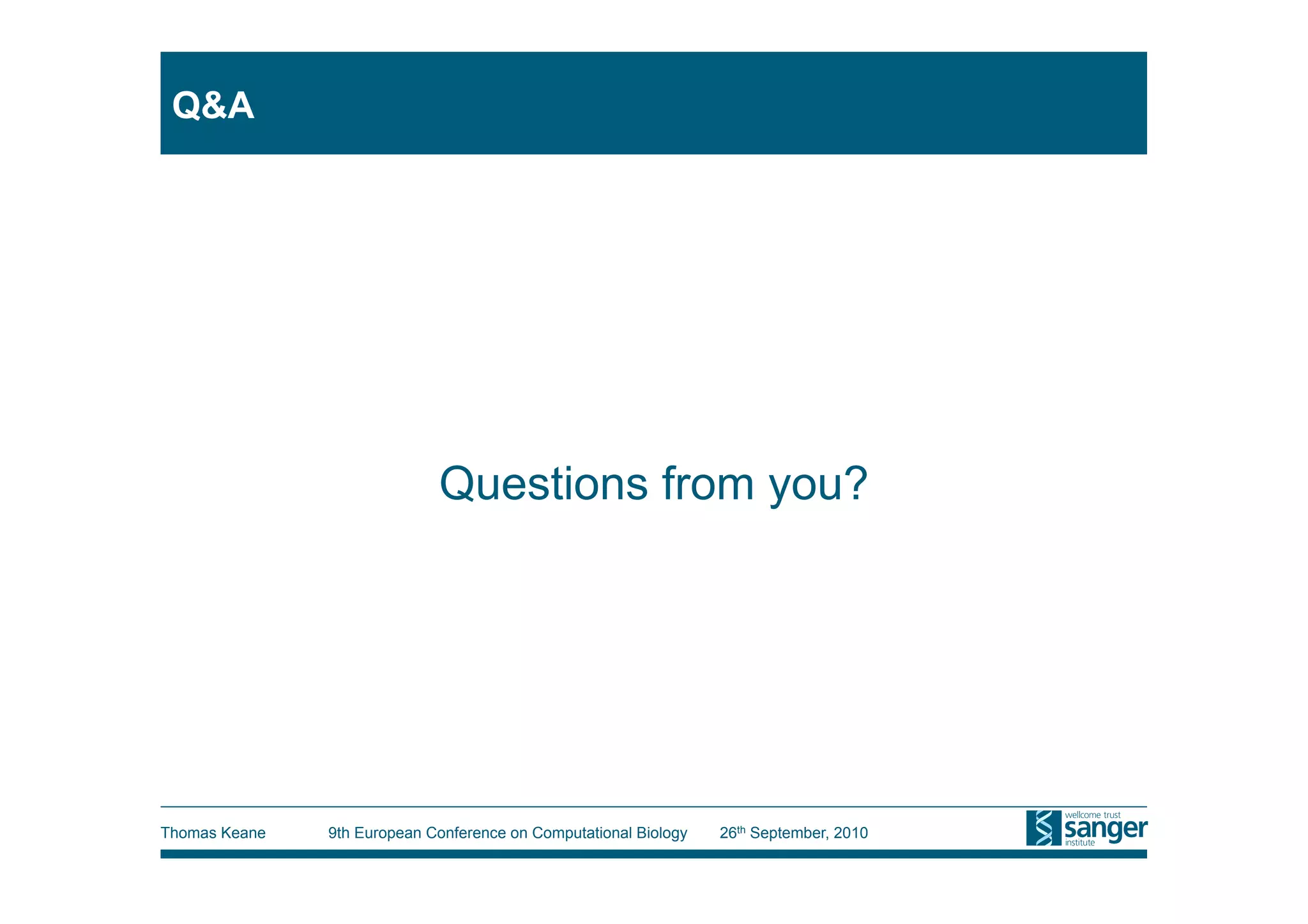 Q&A




                             Questions from you?




Thomas Keane   9th European Conference on Computational Biology   26th September, 2010
 
