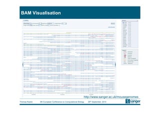 BAM Visualisation




                                                              http://www.sanger.ac.uk/mousegenomes
Thomas Keane   9th European Conference on Computational Biology   26th September, 2010
 