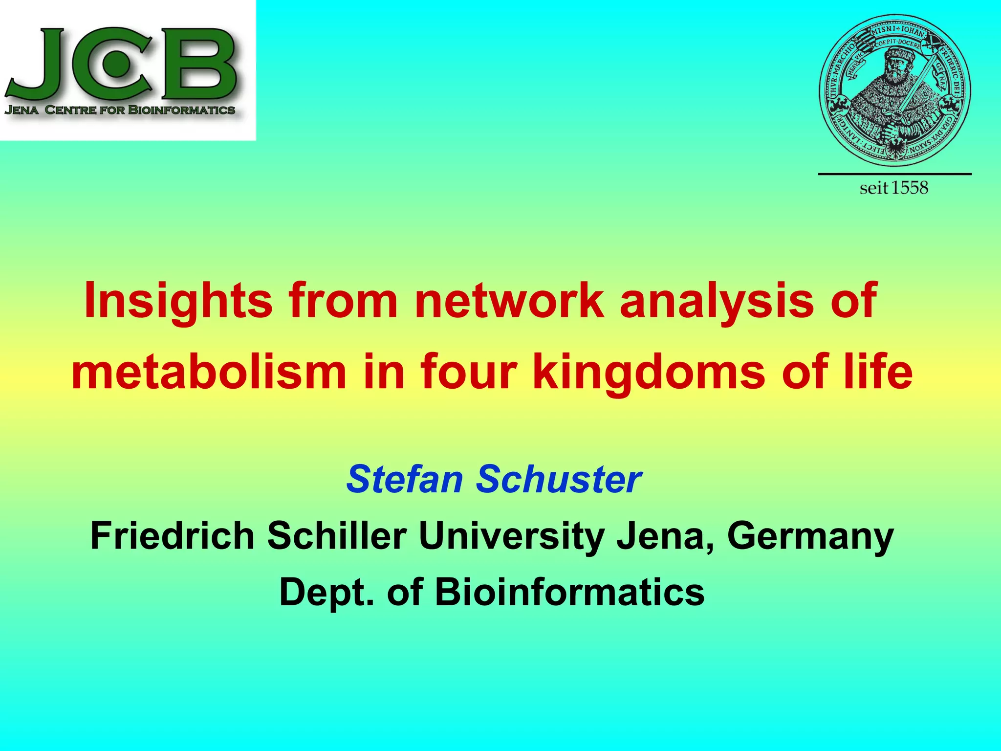 Insights from network analysis of
metabolism in four kingdoms of life
Stefan Schuster
Friedrich Schiller University Jena, Germany
Dept. of Bioinformatics
 