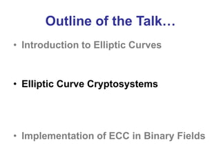 Outline of the Talk…
• Introduction to Elliptic Curves
• Elliptic Curve Cryptosystems
• Implementation of ECC in Binary Fields
 