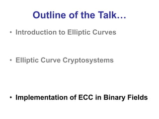 Outline of the Talk…
• Introduction to Elliptic Curves
• Elliptic Curve Cryptosystems
• Implementation of ECC in Binary Fields
 