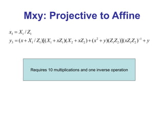 Mxy: Projective to Affine
3 1 1
2 1
3 1 1 1 1 2 2 1 2 1 2
/
( / )[( )( ) ( )( )]( )
x X Z
y x X Z X xZ X xZ x y Z Z xZ Z y


      
Requires 10 multiplications and one inverse operation
 