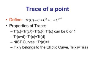 Trace of a point
• Define:
• Properties of Trace:
– Tr(c)=Tr(c2)=Tr(c)2, Tr(c) can be 0 or 1
– Tr(c+d)=Tr(c)+Tr(d)
– NIST Curves : Tr(a)=1
– If x,y belongs to the Elliptic Curve, Tr(x)=Tr(a)
1
2 2
( ) ...
m
Tr C C C C

   
 