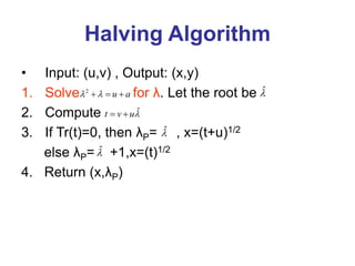 Halving Algorithm
• Input: (u,v) , Output: (x,y)
1. Solve for λ. Let the root be
2. Compute
3. If Tr(t)=0, then λP= , x=(t+u)1/2
else λP= +1,x=(t)1/2
4. Return (x,λP)
2
u a
 
   ̂
ˆ
t v u
 
̂
̂
 