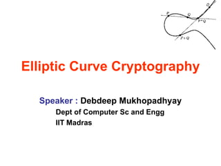 Elliptic Curve Cryptography
Speaker : Debdeep Mukhopadhyay
Dept of Computer Sc and Engg
IIT Madras
 