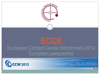 ECCB
European Contact Center Benchmark 2012
         European perspective
 