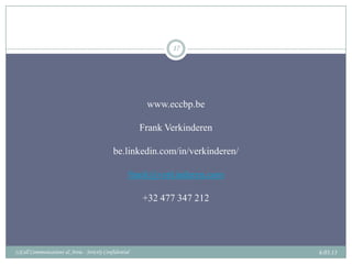 17




                                                          www.eccbp.be

                                                         Frank Verkinderen

                                              be.linkedin.com/in/verkinderen/

                                                     frank@verkinderen.com

                                                         +32 477 347 212




(c)Call Communications & Areia - Strictly Confidential                          6.03.13
 
