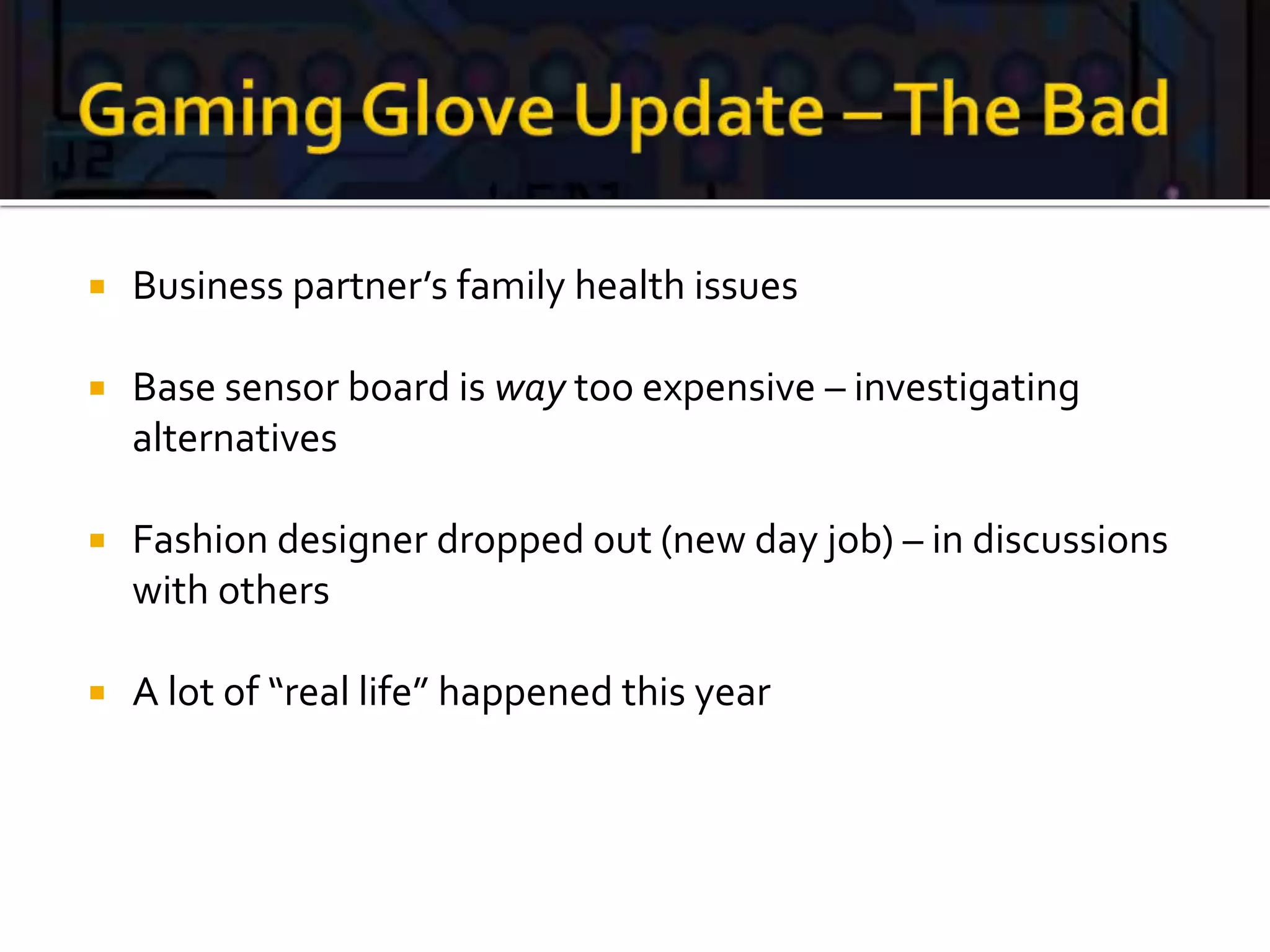 Business partner’s family health issues
 Base sensor board is way too expensive – investigating
alternatives
 Fashion designer dropped out (new day job) – in discussions
with others
 A lot of “real life” happened this year
 