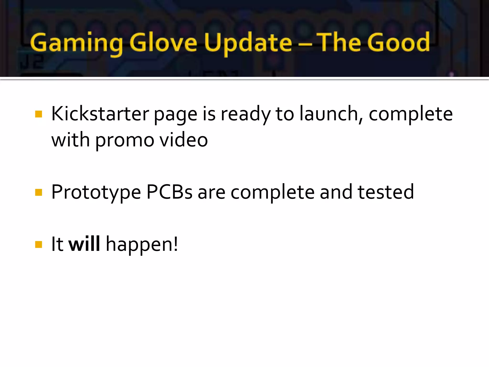  Kickstarter page is ready to launch, complete
with promo video
 Prototype PCBs are complete and tested
 It will happen!
 