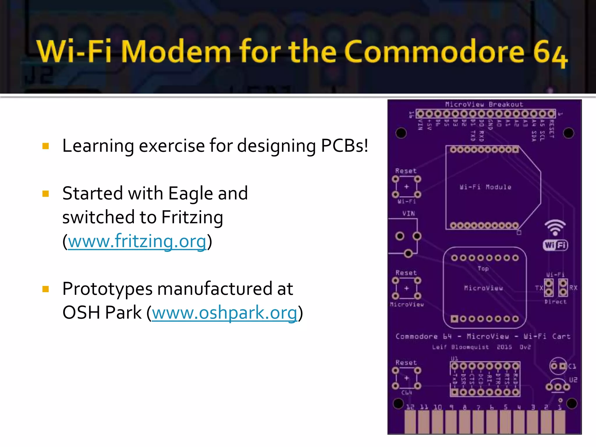  Learning exercise for designing PCBs!
 Started with Eagle and
switched to Fritzing
(www.fritzing.org)
 Prototypes manufactured at
OSH Park (www.oshpark.org)
 