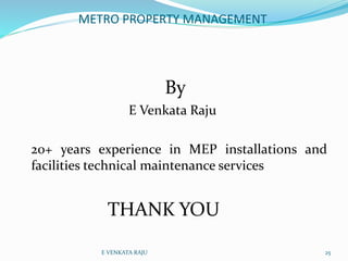 METRO PROPERTY MANAGEMENT
By
E Venkata Raju
20+ years experience in MEP installations and
facilities technical maintenance...