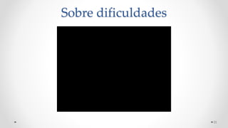 22
Sobre dificuldades
 