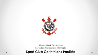 38
Alessandro R Gonçalves
Inovação & Tecnologia da Informação
Sport Club Corinthians Paulista
 
