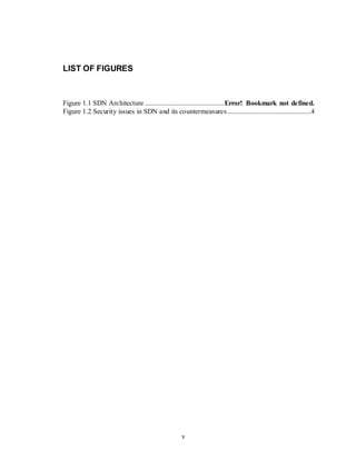 v
LIST OF FIGURES
Figure 1.1 SDN Architecture .............................................Error! Bookmark not defined.
Figure 1.2 Security issues in SDN and its countermeasures................................................4
 