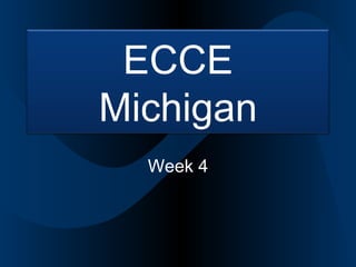 ECCE
Michigan
  Week 4
 