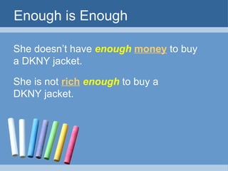 Enough is Enough

She doesn’t have enough money to buy
a DKNY jacket.

She is not rich enough to buy a
DKNY jacket.
 