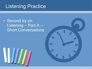 Listening Practice

• Second try on
  Listening – Part A –
  Short Conversations
 