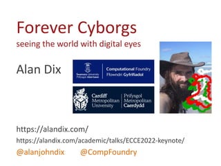 Alan Dix
https://alandix.com/
https://alandix.com/academic/talks/ECCE2022-keynote/
@alanjohndix @CompFoundry
Forever Cyborgs
seeing the world with digital eyes
 