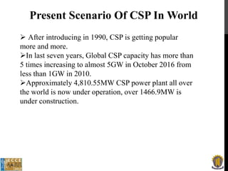 Present Scenario Of CSP In World
 After introducing in 1990, CSP is getting popular
more and more.
In last seven years, ...