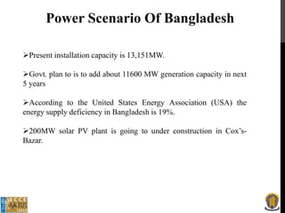 Power Scenario Of Bangladesh
Present installation capacity is 13,151MW.
Govt. plan to is to add about 11600 MW generatio...