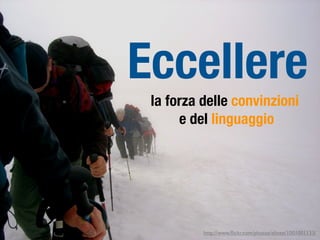 Eccellere
 la forza delle convinzioni
      e del linguaggio




          http://www.ﬂickr.com/photos/elinee/1001001133/
 