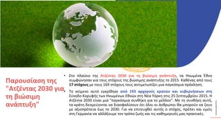 ΚΥΚΛΙΚΟΊ
ΔΗΜΙΟΥΡΓΟΊ
• Στο πλαίσιο της Ατζέντας 2030 για τη βιώσιμη ανάπτυξη, τα Ηνωμένα Έθνη
συμφώνησαν για τους στόχους της βιώσιμης ανάπτυξης το 2015. Καθένας από τους
17 στόχους με τους 169 στόχους τους αντιμετωπίζει μια παγκόσμια πρόκληση.
• Το κείμενο αυτό εγκρίθηκε από 193 αρχηγούς κρατών και κυβερνήσεων στη
Σύνοδο Κορυφής των Ηνωμένων Εθνών στη Νέα Υόρκη στις 25 Σεπτεμβρίου 2015. Η
Ατζέντα 2030 είναι μια "παγκόσμια συνθήκη για το μέλλον". Με τη συνθήκη αυτή,
τα κράτη δεσμεύονται να διασφαλίσουν ότι όλοι οι άνθρωποι θα μπορούν να ζουν
με αξιοπρέπεια έως το 2030. Για να επιτευχθεί αυτός ο στόχος, πρέπει και εμείς
στη Γερμανία να αλλάξουμε τον τρόπο ζωής και τις καθημερινές μας πρακτικές.
Παρουσίαση της
"Ατζέντας 2030 για
τη βιώσιμη
ανάπτυξη"
 