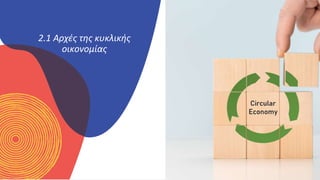 ΚΥΚΛΙΚΟΊ
ΔΗΜΙΟΥΡΓΟΊ
2.1 Αρχές της κυκλικής
οικονομίας
 