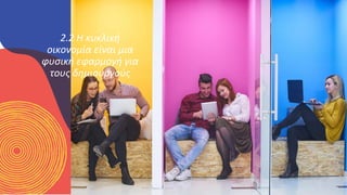 ΚΥΚΛΙΚΟΊ
ΔΗΜΙΟΥΡΓΟΊ
2.2 Η κυκλική
οικονομία είναι μια
φυσική εφαρμογή για
τους δημιουργούς
 