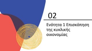 Ενότητα 1 Επισκόπηση
της κυκλικής
οικονομίας
02
 