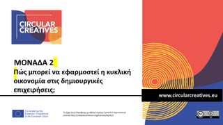 Co-funded by the
Erasmus+ Programme
of the European Union
www.circularcreatives.eu
ΜΟΝΑΔΑ 2
Πώς μπορεί να εφαρμοστεί η κυκ...