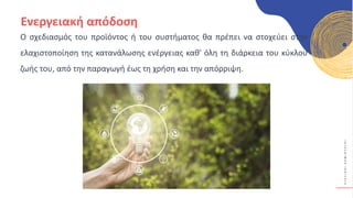 Κ
Υ
Κ
Λ
Ι
Κ
Ο
Ί
Δ
Η
Μ
Ι
Ο
Υ
Ρ
Γ
Ο
Ί
Ενεργειακή απόδοση
Ο σχεδιασμός του προϊόντος ή του συστήματος θα πρέπει να στοχεύει στην
ελαχιστοποίηση της κατανάλωσης ενέργειας καθ' όλη τη διάρκεια του κύκλου
ζωής του, από την παραγωγή έως τη χρήση και την απόρριψη.
 