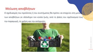 Κ
Υ
Κ
Λ
Ι
Κ
Ο
Ί
Δ
Η
Μ
Ι
Ο
Υ
Ρ
Γ
Ο
Ί
Μείωση αποβλήτων
Ο σχεδιασμός του προϊόντος ή του συστήματος θα πρέπει να στοχεύει στη μείωση
των αποβλήτων σε ολόκληρο τον κύκλο ζωής, από τη φάση του σχεδιασμού έως
την παραγωγή, τη χρήση και την απόρριψη.
 