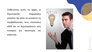 Κ
Υ
Κ
Λ
Ι
Κ
Ο
Ί
Δ
Η
Μ
Ι
Ο
Υ
Ρ
Γ
Ο
Ί
Υιοθετώντας αυτές τις αρχές, οι
δημιουργικές επιχειρήσεις
μπορούν όχι μόνο να μειώσουν τις
περιβαλλοντικές τους επιπτώσεις
αλλά και να δημιουργήσουν νέες
ευκαιρίες για καινοτομία και
ανάπτυξη.
 