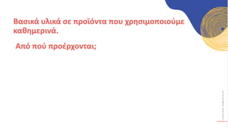 Κ
Υ
Κ
Λ
Ι
Κ
Ο
Ί
Δ
Η
Μ
Ι
Ο
Υ
Ρ
Γ
Ο
Ί
Από πού προέρχονται;
Βασικά υλικά σε προϊόντα που χρησιμοποιούμε
καθημερινά.
 