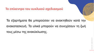 Κ
Υ
Κ
Λ
Ι
Κ
Ο
Ί
Δ
Η
Μ
Ι
Ο
Υ
Ρ
Γ
Ο
Ί
Τα εξαρτήματα θα μπορούσαν να ανακτηθούν κατά την
ανακατασκευή. Τα υλικά μπορούν να συνεχίσουν τη ζωή
τους μέσω της ανακύκλωσης.
Το επίκεντρο του κυκλικού σχεδιασμού
 