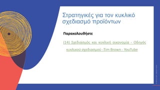 Κ
Υ
Κ
Λ
Ι
Κ
Ο
Ί
Δ
Η
Μ
Ι
Ο
Υ
Ρ
Γ
Ο
Ί
C
I
R
C
U
L
A
R
C
R
E
A
T
I
V
E
S
Παρακολουθήστε
(14) Σχεδιασμός και κυκλική οικονομία - Οδηγός
κυκλικού σχεδιασμού -Tim Brown - YouTube
Στρατηγικές για τον κυκλικό
σχεδιασμό προϊόντων
 