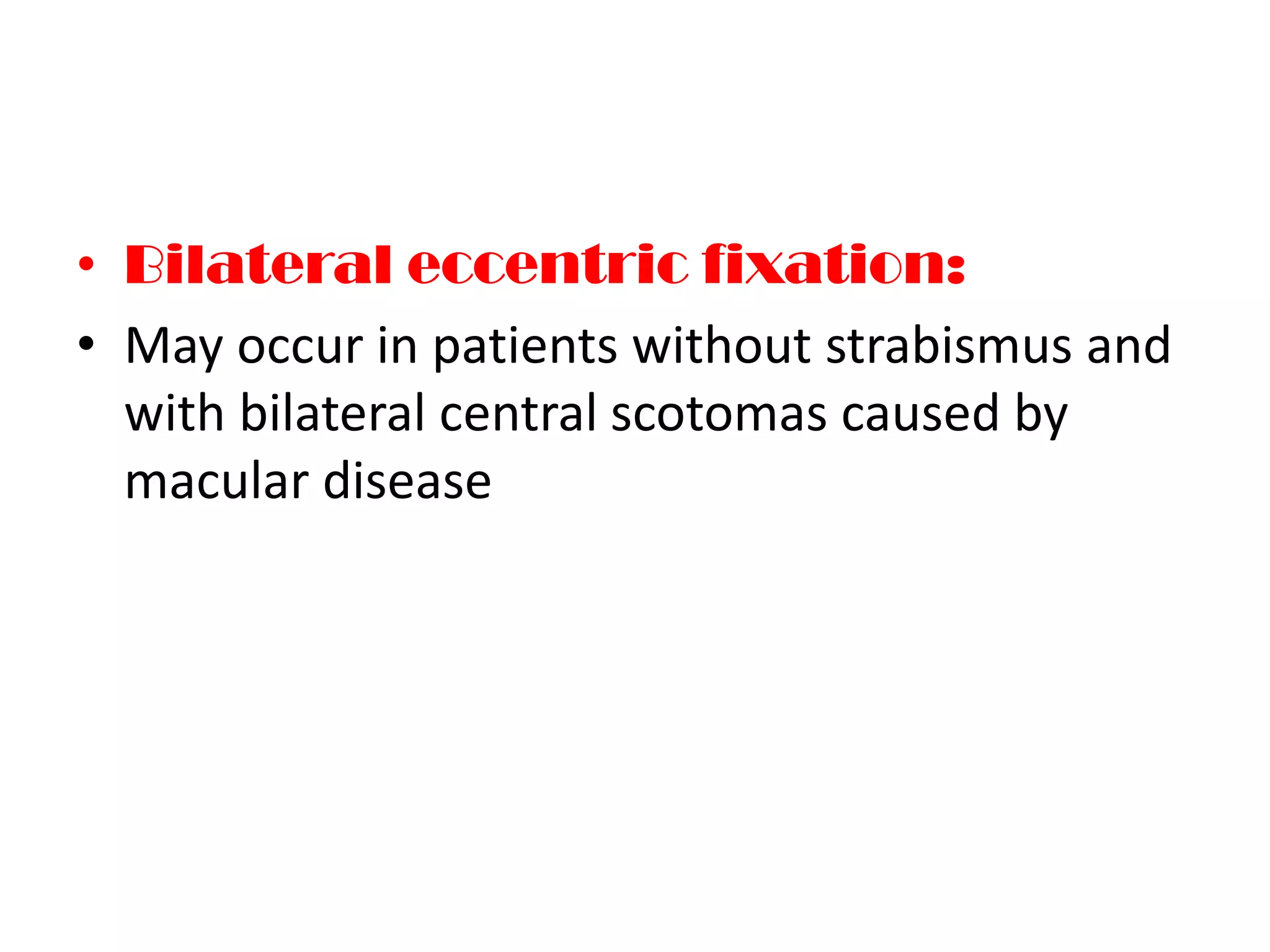 • Bilateral eccentric fixation:
• May occur in patients without strabismus and
with bilateral central scotomas caused by
macular disease
 