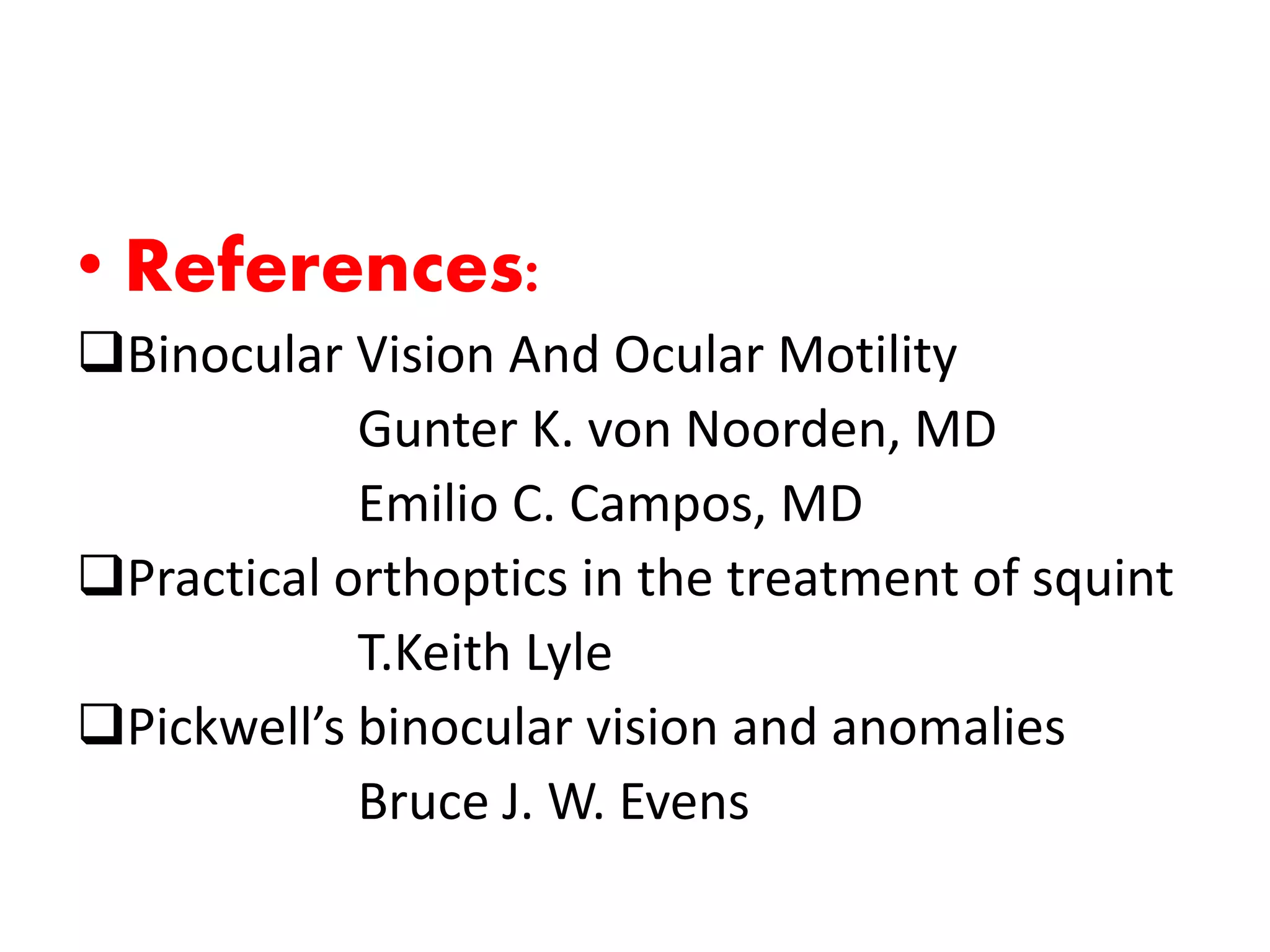 • References:
Binocular Vision And Ocular Motility
Gunter K. von Noorden, MD
Emilio C. Campos, MD
Practical orthoptics in the treatment of squint
T.Keith Lyle
Pickwell’s binocular vision and anomalies
Bruce J. W. Evens
 
