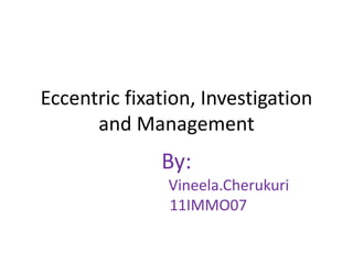 Eccentric fixation, Investigation
and Management
By:
Vineela.Cherukuri
11IMMO07
 