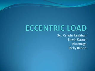 ECCENTRIC LOAD By : CrystinPanjaitan Edwin Serano EkiSinaga Ricky Bancin 