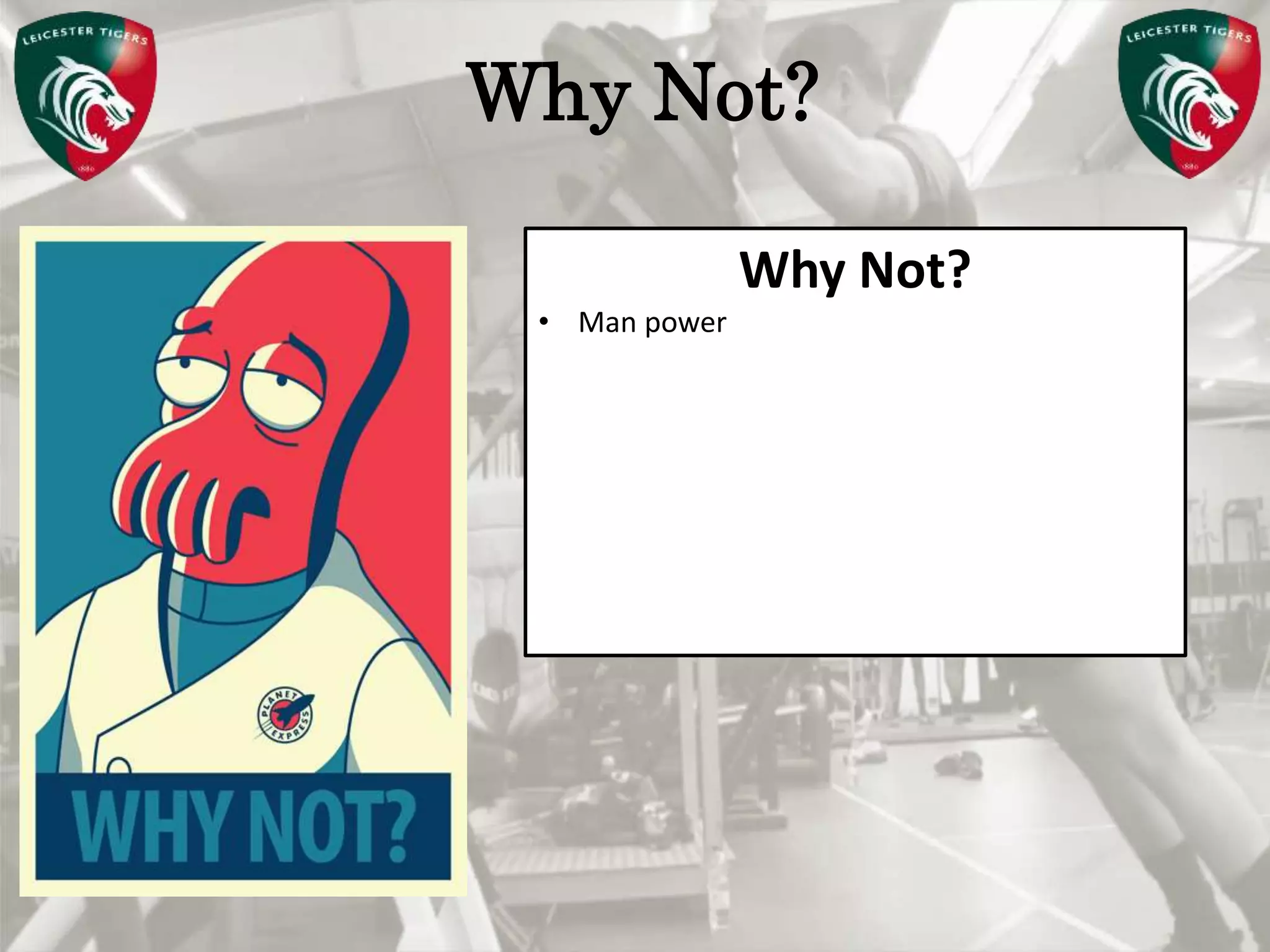 Pete Burridge
Leicester Tigers Academy S & C Coach
MWhy Not?
Why Not?
• Man power
 