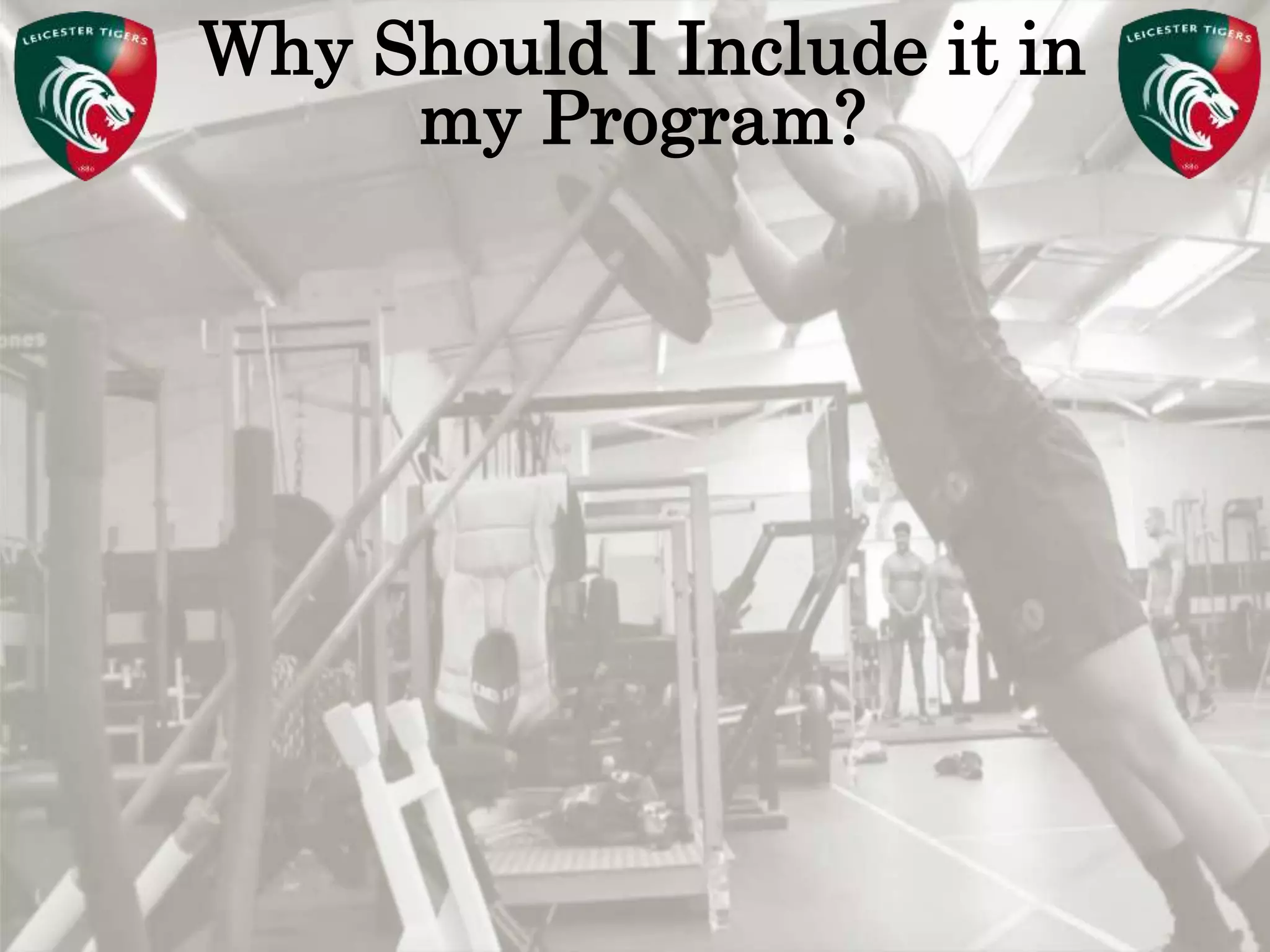 Pete Burridge
Leicester Tigers Academy S & C Coach
M
Why Should I Include it in
my Program?
 