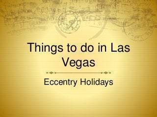 Things to do in Las 
Vegas 
Eccentry Holidays 
 