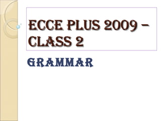 ECCE PLUS 2009 – CLASS 2 GRAMMAR 