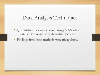 Data Analysis Techniques
• Quantitative data was analyzed using SPSS, while
qualitative responses were thematically coded.
• Findings from both methods were triangulated.
 